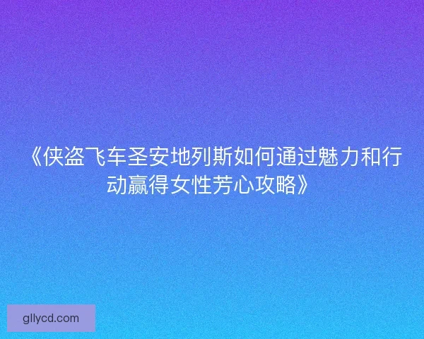 《侠盗飞车圣安地列斯如何通过魅力和行动赢得女性芳心攻略》