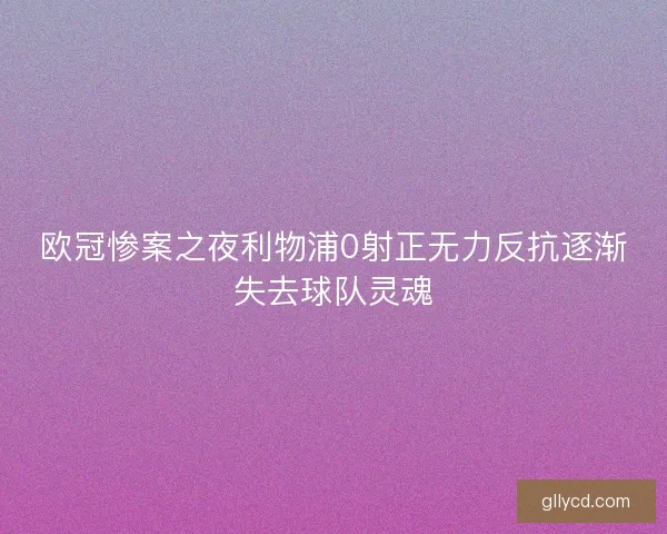 欧冠惨案之夜利物浦0射正无力反抗逐渐失去球队灵魂