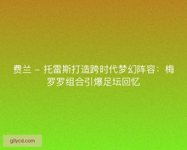 费兰 - 托雷斯打造跨时代梦幻阵容：梅罗罗组合引爆足坛回忆