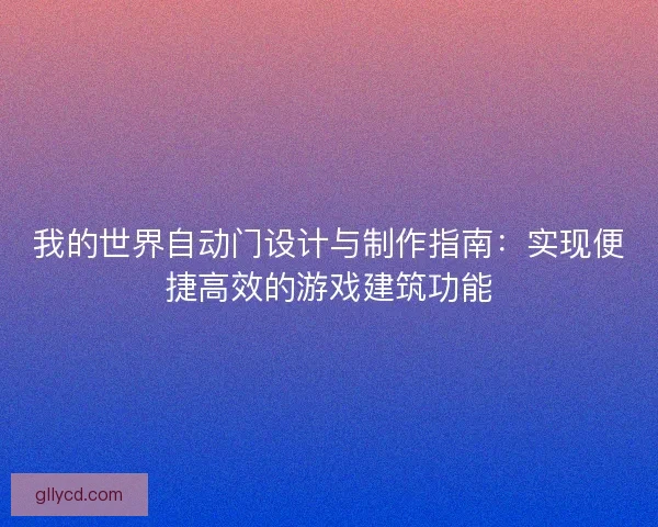 我的世界自动门设计与制作指南：实现便捷高效的游戏建筑功能
